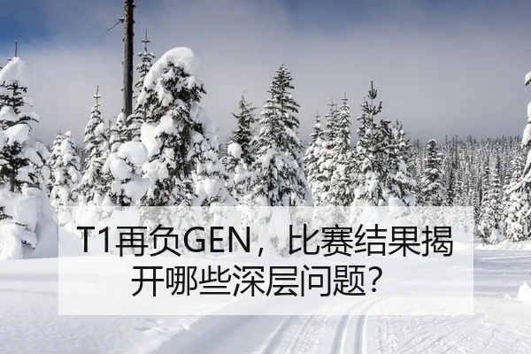 T1再负GEN，比赛结果揭开哪些深层问题？